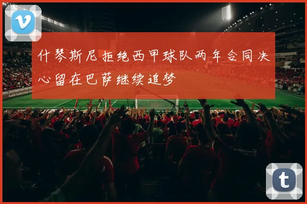 什琴斯尼拒绝西甲球队两年合同决心留在巴萨继续追梦