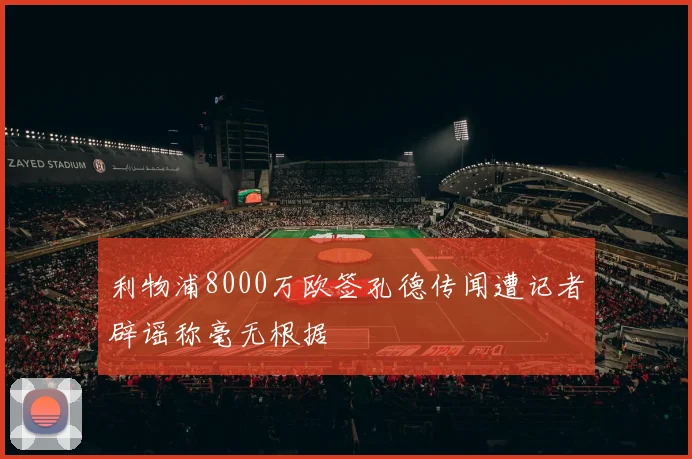 利物浦8000万欧签孔德传闻遭记者辟谣称毫无根据