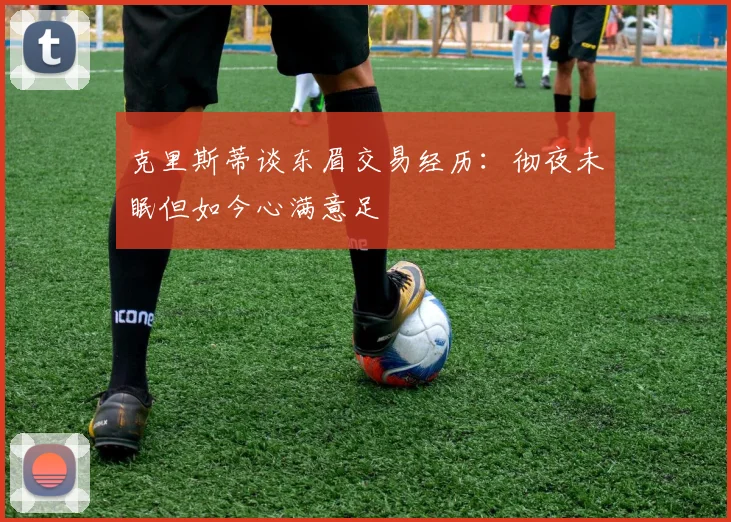 克里斯蒂谈东眉交易经历:彻夜未眠但如今心满意足