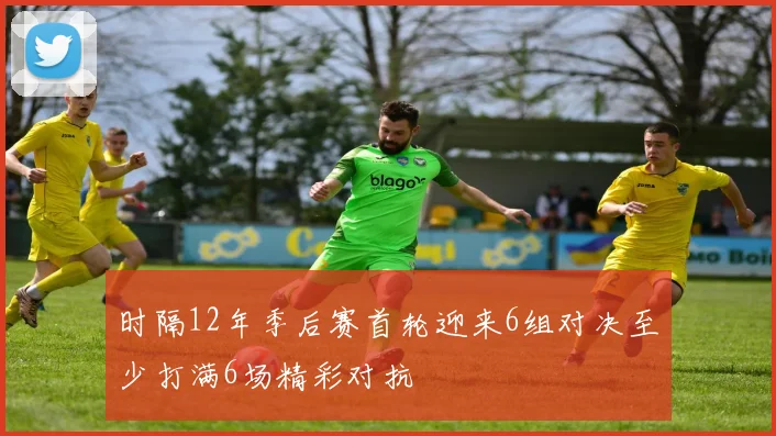 时隔12年季后赛首轮迎来6组对决至少打满6场精彩对抗