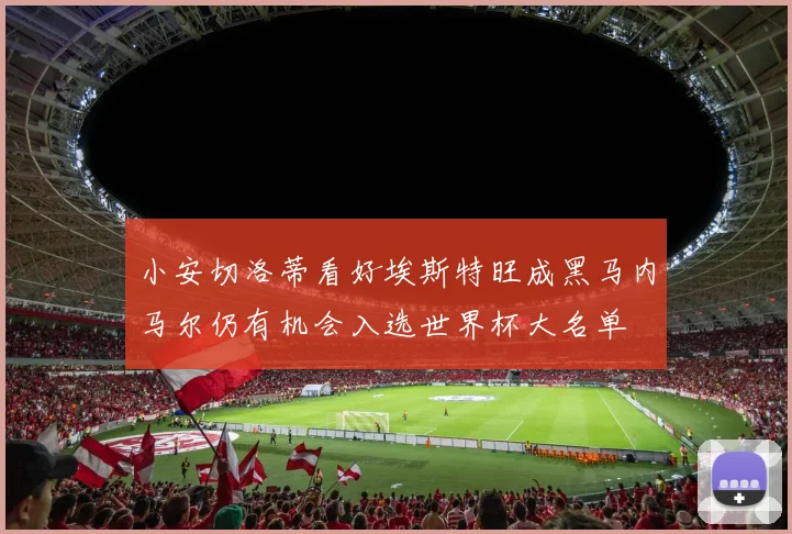 小安切洛蒂看好埃斯特旺成黑马内马尔仍有机会入选世界杯大名单