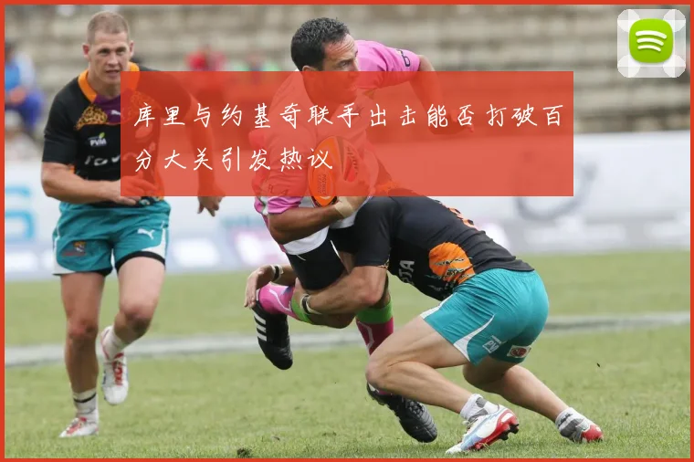 库里与约基奇联手出击能否打破百分大关引发热议
