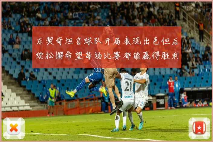 东契奇坦言球队开局表现出色但后续松懈希望每场比赛都能赢得胜利