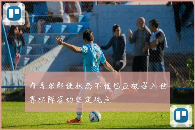 内马尔即使状态不佳也应被召入世界杯阵容的坚定观点