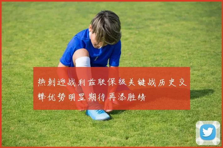 热刺迎战利兹联保级关键战历史交锋优势明显期待再添胜绩