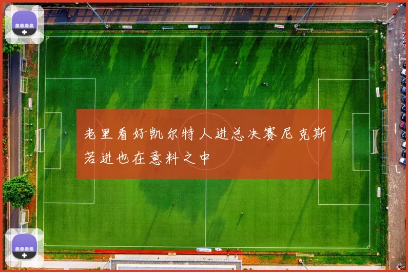 老里看好凯尔特人进总决赛尼克斯若进也在意料之中