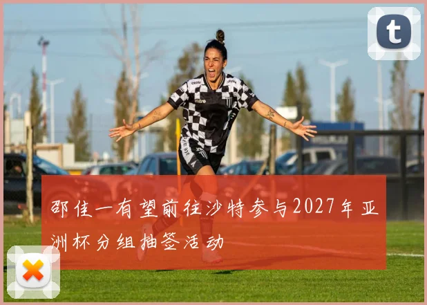 邵佳一有望前往沙特参与2027年亚洲杯分组抽签活动