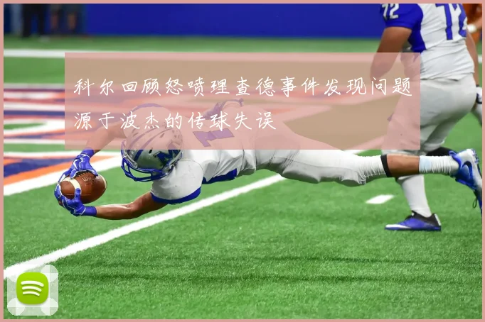 科尔回顾怒喷理查德事件发现问题源于波杰的传球失误