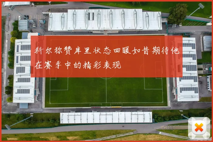 科尔称赞库里状态回暖如昔期待他在赛季中的精彩表现