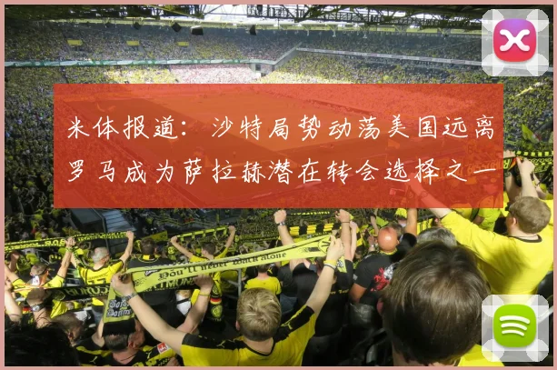 米体报道:沙特局势动荡美国远离罗马成为萨拉赫潜在转会选择之一