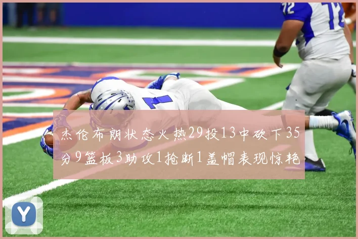 杰伦布朗状态火热29投13中砍下35分9篮板3助攻1抢断1盖帽表现惊艳