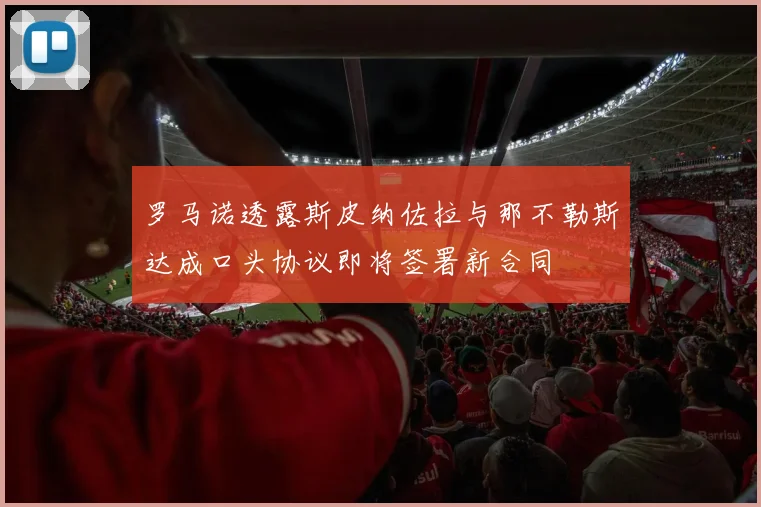 罗马诺透露斯皮纳佐拉与那不勒斯达成口头协议即将签署新合同