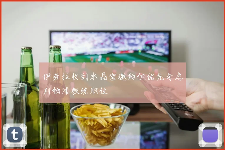 伊劳拉收到水晶宫邀约但优先考虑利物浦教练职位
