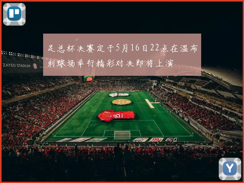 足总杯决赛定于5月16日22点在温布利球场举行精彩对决即将上演