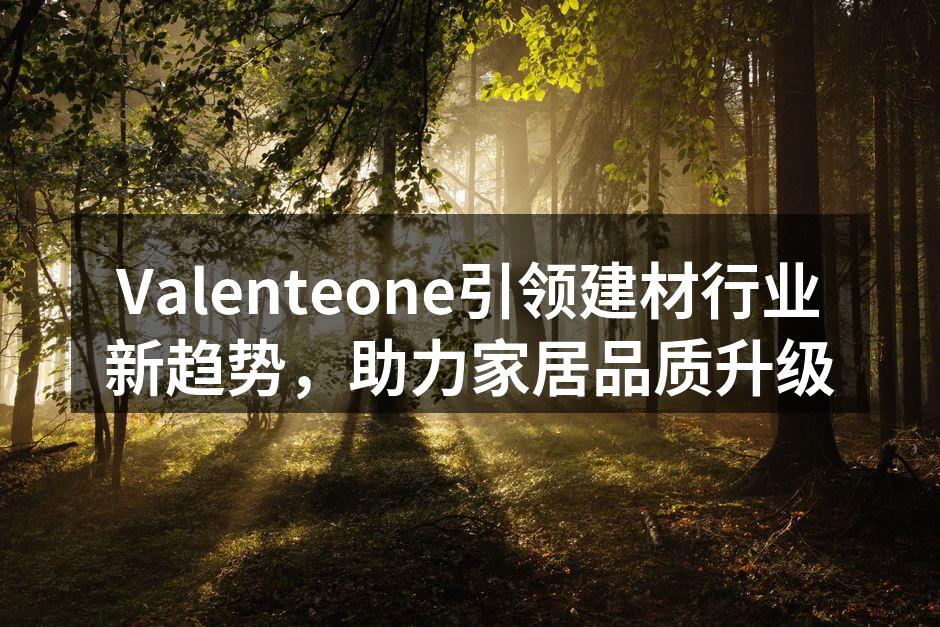 Valenteone引领环保建材新趋势